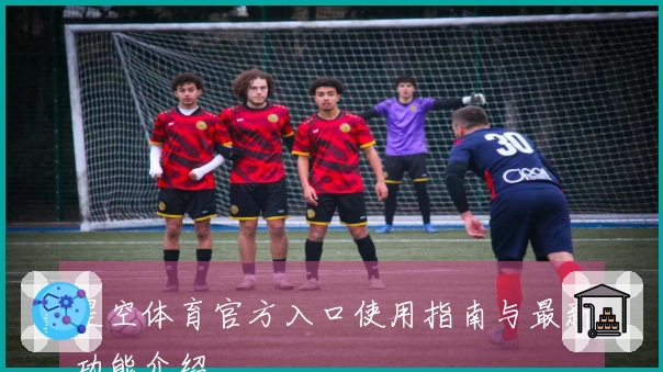 星空体育官方入口使用指南与最新功能介绍