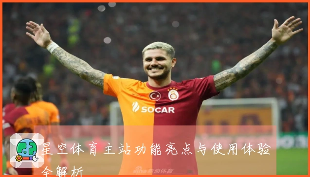 星空体育主站功能亮点与使用体验全解析