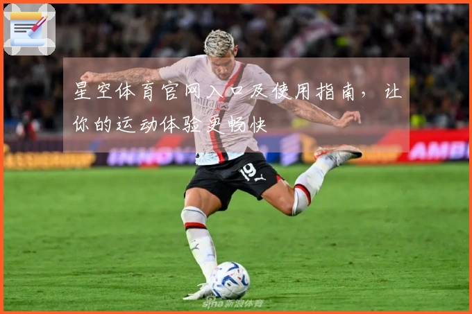 星空体育官网入口及使用指南，让你的运动体验更畅快