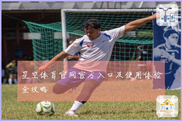 星空体育官网官方入口及使用体验全攻略