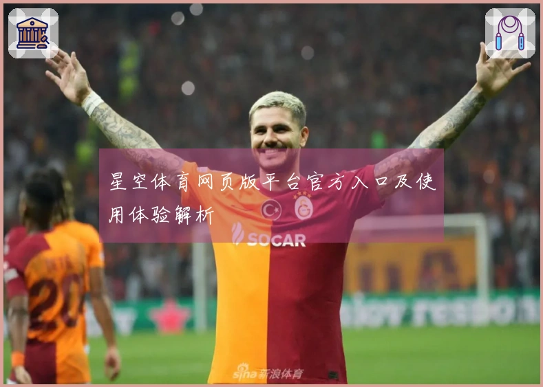 星空体育网页版平台官方入口及使用体验解析