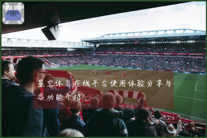 星空体育在线平台使用体验分享与各功能介绍