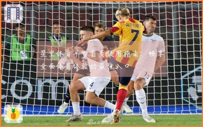 星空体育平台首页使用指南:畅享全面体育体验的最佳入口