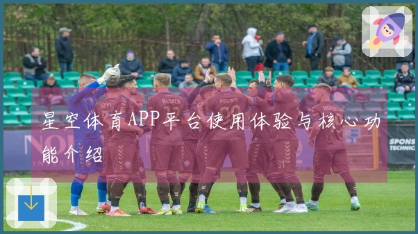 星空体育APP平台使用体验与核心功能介绍