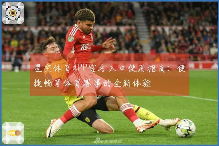 星空体育APP官方入口使用指南：便捷畅享体育赛事的全新体验