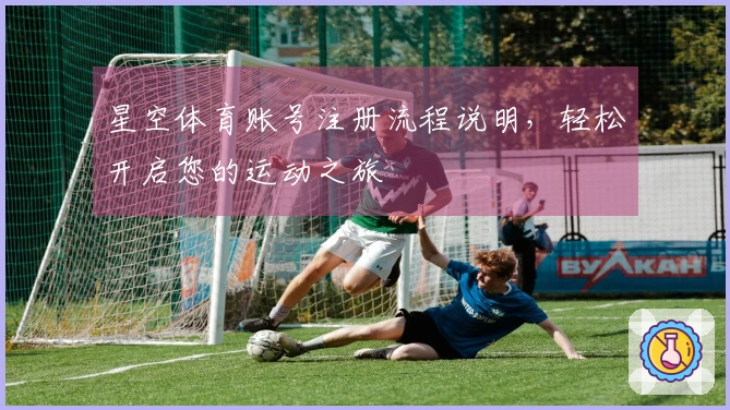 星空体育账号注册流程说明,轻松开启您的运动之旅