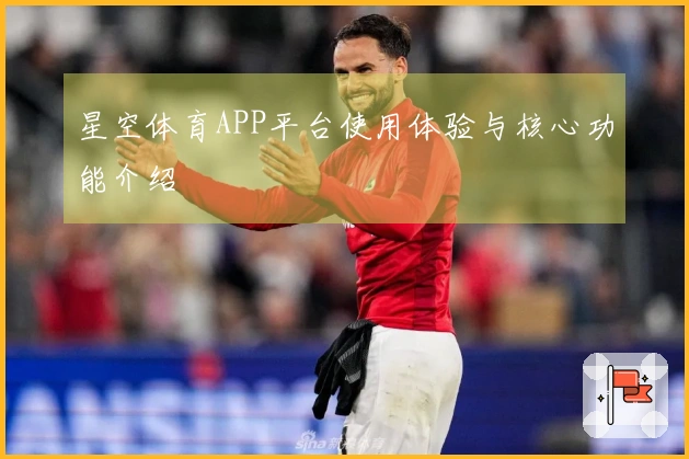 星空体育APP平台使用体验与核心功能介绍