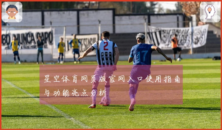 星空体育网页版官网入口使用指南与功能亮点分析