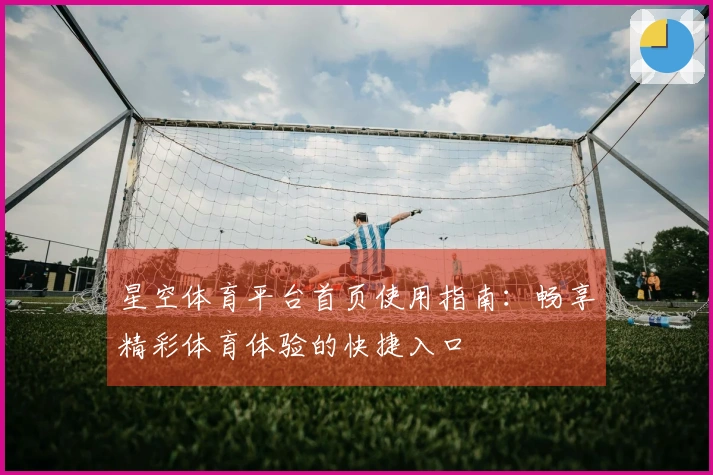 星空体育平台首页使用指南：畅享精彩体育体验的快捷入口
