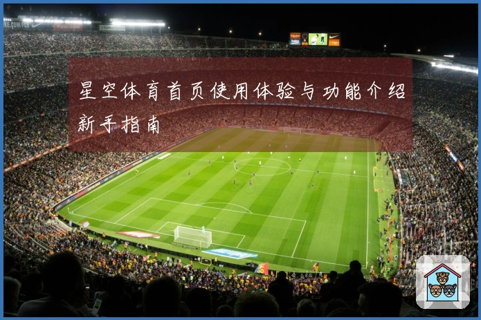 星空体育首页使用体验与功能介绍新手指南
