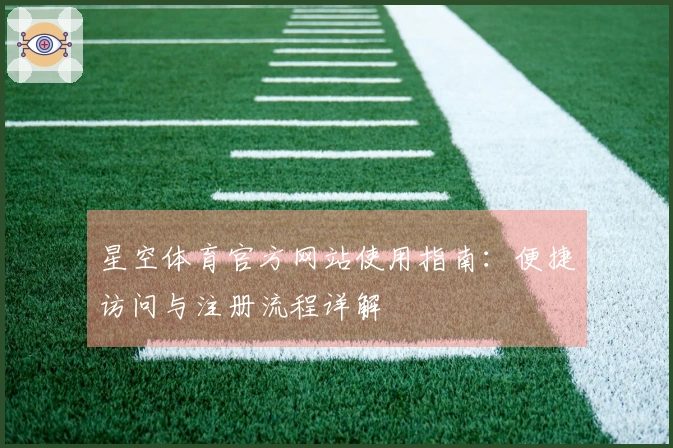 星空体育官方网站使用指南：便捷访问与注册流程详解